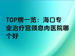 TOP榜一覽：海口專(zhuān)業(yè)治療宮頸息肉醫(yī)院哪個(gè)好