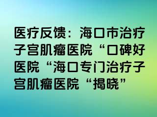 醫(yī)療反饋：?？谑兄委熥訉m肌瘤醫(yī)院“口碑好醫(yī)院“?？趯ｉT治療子宮肌瘤醫(yī)院“揭曉”