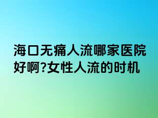 海口無痛人流哪家醫(yī)院好啊?女性人流的時機(jī)