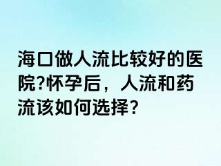 ?？谧鋈肆鞅容^好的醫(yī)院?懷孕后，人流和藥流該如何選擇？