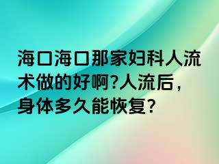 ?？诤？谀羌覌D科人流術(shù)做的好啊?人流后，身體多久能恢復(fù)？