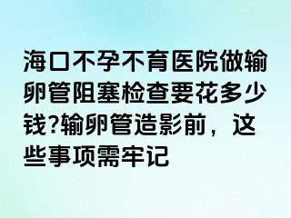 ?？诓辉胁挥t(yī)院做輸卵管阻塞檢查要花多少錢?輸卵管造影前，這些事項(xiàng)需牢記