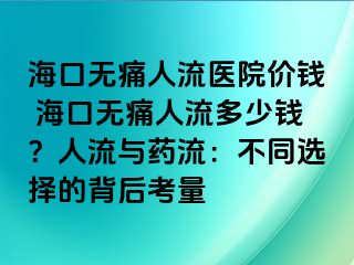 海口無痛人流醫(yī)院價錢 ?？跓o痛人流多少錢？人流與藥流：不同選擇的背后考量