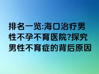 排名一覽:?？谥委熌行圆辉胁挥t(yī)院?探究男性不育癥的背后原因