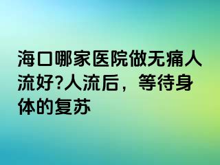 海口哪家醫(yī)院做無痛人流好?人流后，等待身體的復(fù)蘇