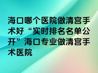 海口哪個(gè)醫(yī)院做清宮手術(shù)好“實(shí)時(shí)排名名單公開”?？趯I(yè)做清宮手術(shù)醫(yī)院