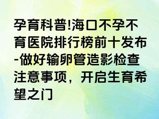 孕育科普!海口不孕不育醫(yī)院排行榜前十發(fā)布-做好輸卵管造影檢查注意事項(xiàng)，開啟生育希望之門