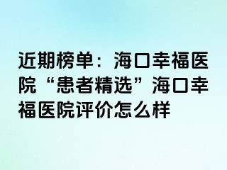 近期榜單：海口幸福醫(yī)院“患者精選”?？谛腋ａt(yī)院評(píng)價(jià)怎么樣