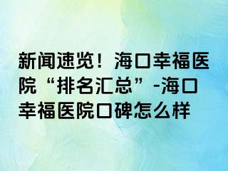 新聞速覽！?？谛腋ａt(yī)院“排名匯總”-海口幸福醫(yī)院口碑怎么樣