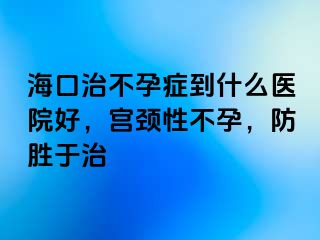 ?？谥尾辉邪Y到什么醫(yī)院好，宮頸性不孕，防勝于治