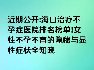 近期公開:?？谥委煵辉邪Y醫(yī)院排名榜單!女性不孕不育的隱秘與顯性癥狀全知曉