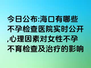 今日公布:海口有哪些不孕檢查醫(yī)院實(shí)時(shí)公開,心理因素對(duì)女性不孕不育檢查及治療的影響