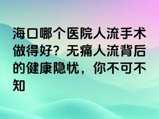 ?？谀膫€(gè)醫(yī)院人流手術(shù)做得好？無痛人流背后的健康隱憂，你不可不知