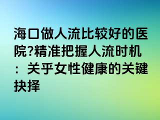 ?？谧鋈肆鞅容^好的醫(yī)院?精準(zhǔn)把握人流時(shí)機(jī)：關(guān)乎女性健康的關(guān)鍵抉擇