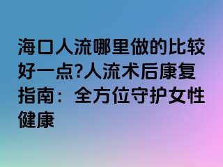 ?？谌肆髂睦镒龅谋容^好一點(diǎn)?人流術(shù)后康復(fù)指南：全方位守護(hù)女性健康