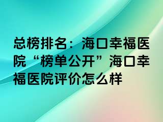 總榜排名：海口幸福醫(yī)院“榜單公開(kāi)”?？谛腋ａt(yī)院評(píng)價(jià)怎么樣