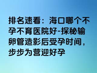 排名速看：?？谀膫€不孕不育醫(yī)院好-探秘輸卵管造影后受孕時間，步步為營迎好孕