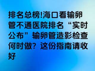 排名總榜!?？诳摧斅压懿煌ㄡt(yī)院排名“實(shí)時公布”輸卵管造影檢查何時做？這份指南請收好