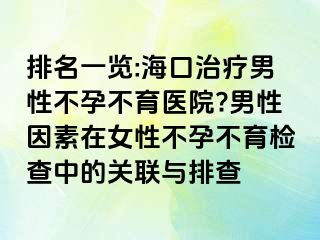 排名一覽:海口治療男性不孕不育醫(yī)院?男性因素在女性不孕不育檢查中的關(guān)聯(lián)與排查