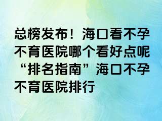 總榜發(fā)布！?？诳床辉胁挥t(yī)院哪個(gè)看好點(diǎn)呢“排名指南”?？诓辉胁挥t(yī)院排行