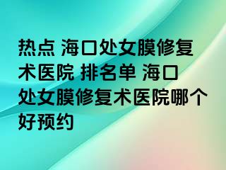 熱點(diǎn) 海口處女膜修復(fù)術(shù)醫(yī)院 排名單 ?？谔幣ば迯?fù)術(shù)醫(yī)院哪個(gè)好預(yù)約