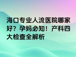 ?？趯I(yè)人流醫(yī)院哪家好？孕媽必知！產(chǎn)科四大檢查全解析