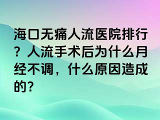 ?？跓o痛人流醫(yī)院排行？人流手術后為什么月經(jīng)不調，什么原因造成的？