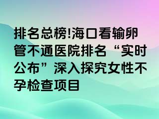 排名總榜!?？诳摧斅压懿煌ㄡt(yī)院排名“實時公布”深入探究女性不孕檢查項目