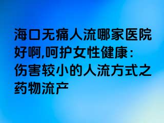 ?？跓o痛人流哪家醫(yī)院好啊,呵護(hù)女性健康：傷害較小的人流方式之藥物流產(chǎn)