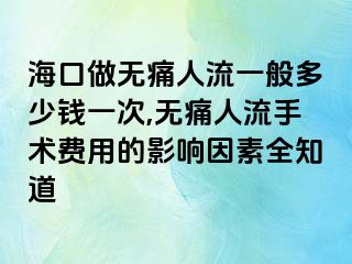 ?？谧鰺o痛人流一般多少錢一次,無痛人流手術(shù)費用的影響因素全知道