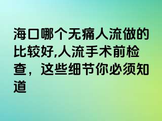 ?？谀膫€無痛人流做的比較好,人流手術(shù)前檢查，這些細(xì)節(jié)你必須知道