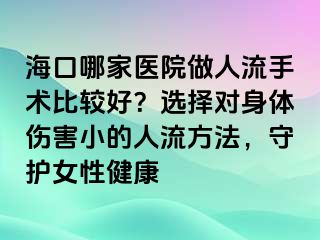 海口哪家醫(yī)院做人流手術(shù)比較好？選擇對(duì)身體傷害小的人流方法，守護(hù)女性健康