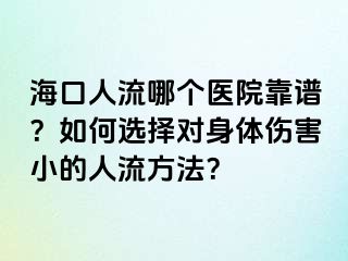 海口人流哪個醫(yī)院靠譜？如何選擇對身體傷害小的人流方法？