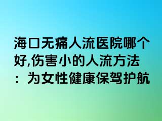 海口無痛人流醫(yī)院哪個好,傷害小的人流方法：為女性健康保駕護航