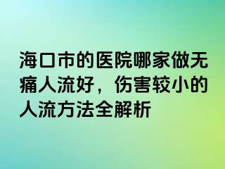 ?？谑械尼t(yī)院哪家做無痛人流好，傷害較小的人流方法全解析