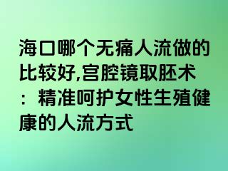 ?？谀膫€無痛人流做的比較好,宮腔鏡取胚術：精準呵護女性生殖健康的人流方式