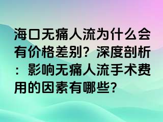 ?？跓o痛人流為什么會有價格差別？深度剖析：影響無痛人流手術費用的因素有哪些？