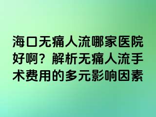 ?？跓o痛人流哪家醫(yī)院好??？解析無痛人流手術(shù)費(fèi)用的多元影響因素