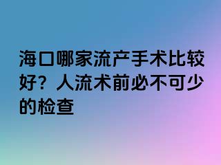 ?？谀募伊鳟a(chǎn)手術(shù)比較好？人流術(shù)前必不可少的檢查