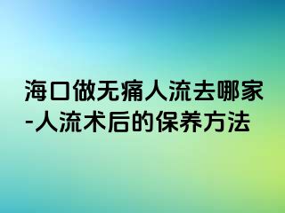 ?？谧鰺o痛人流去哪家-人流術(shù)后的保養(yǎng)方法