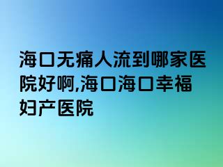 ?？跓o痛人流到哪家醫(yī)院好啊,?？诤？谛腋D產(chǎn)醫(yī)院