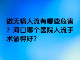 做無痛人流有哪些危害？?？谀膫€(gè)醫(yī)院人流手術(shù)做得好？