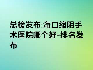 總榜發(fā)布:?？诳s陰手術醫(yī)院哪個好-排名發(fā)布