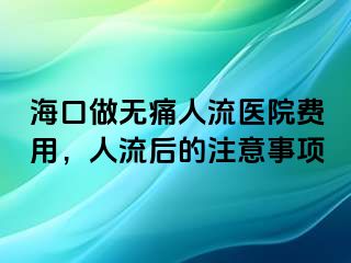 ?？谧鰺o痛人流醫(yī)院費用，人流后的注意事項