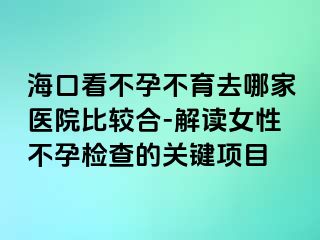 ?？诳床辉胁挥ツ募裔t(yī)院比較合-解讀女性不孕檢查的關(guān)鍵項目