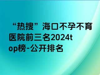 “熱搜”海口不孕不育醫(yī)院前三名2024top榜-公開排名