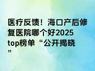 醫(yī)療反饋！?？诋a(chǎn)后修復(fù)醫(yī)院哪個好2025top榜單“公開揭曉”