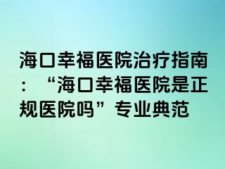 ?？谛腋ａt(yī)院治療指南：“?？谛腋ａt(yī)院是正規(guī)醫(yī)院嗎”專業(yè)典范