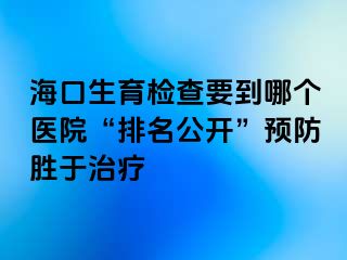 ?？谏龣z查要到哪個(gè)醫(yī)院“排名公開”預(yù)防勝于治療