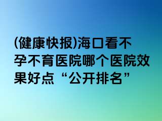 (健康快報(bào))?？诳床辉胁挥t(yī)院哪個(gè)醫(yī)院效果好點(diǎn)“公開排名”